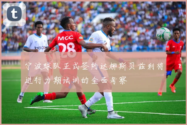 宁波球队正式签约达柳斯贝兹利将进行为期试训的全面考察