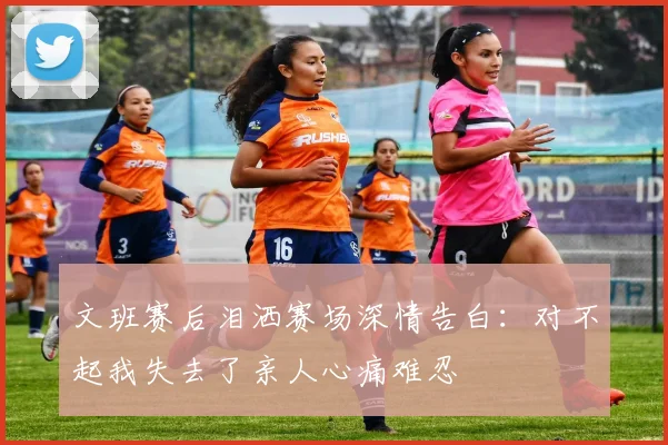 文班赛后泪洒赛场深情告白：对不起我失去了亲人心痛难忍