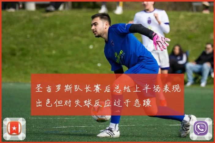 圣吉罗斯队长赛后总结上半场表现出色但对失球反应过于急躁