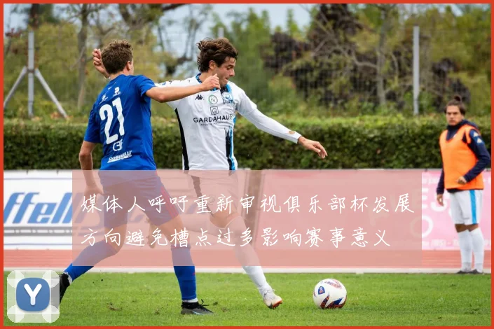 媒体人呼吁重新审视俱乐部杯发展方向避免槽点过多影响赛事意义