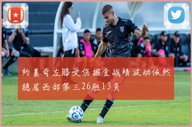 约基奇左膝受伤掘金战绩波动依然稳居西部第三26胜13负