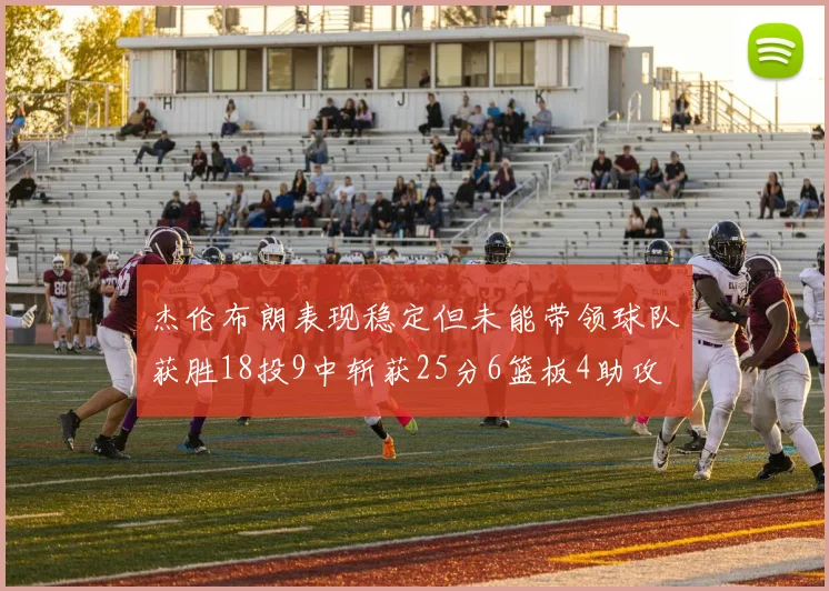 杰伦布朗表现稳定但未能带领球队获胜18投9中斩获25分6篮板4助攻