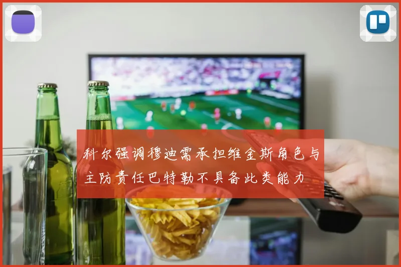 科尔强调穆迪需承担维金斯角色与主防责任巴特勒不具备此类能力