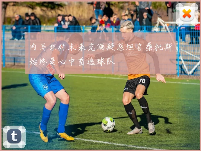 内马尔对未来充满疑惑坦言桑托斯始终是心中首选球队