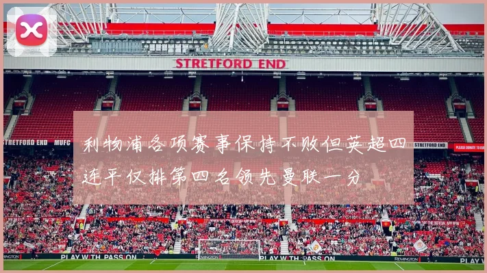 利物浦各项赛事保持不败但英超四连平仅排第四名领先曼联一分