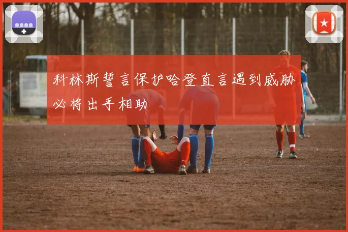 科林斯誓言保护哈登直言遇到威胁必将出手相助