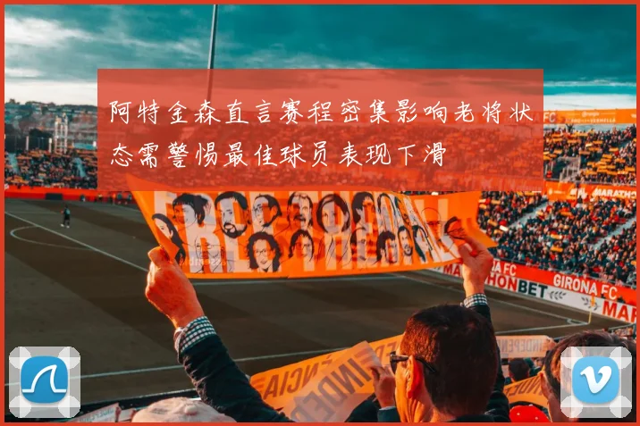 阿特金森直言赛程密集影响老将状态需警惕最佳球员表现下滑
