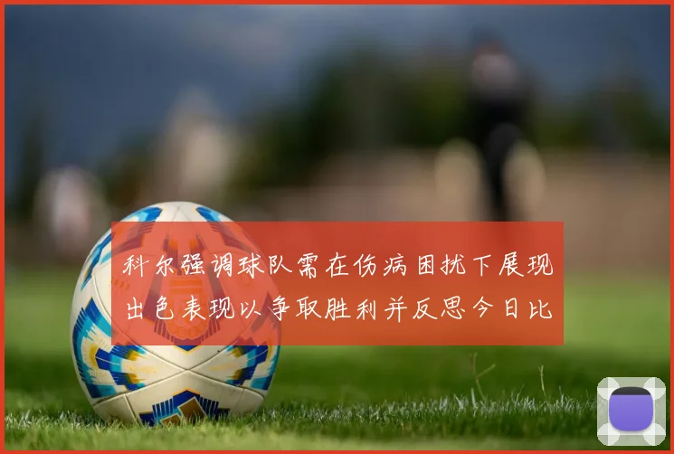 科尔强调球队需在伤病困扰下展现出色表现以争取胜利并反思今日比赛表现不佳