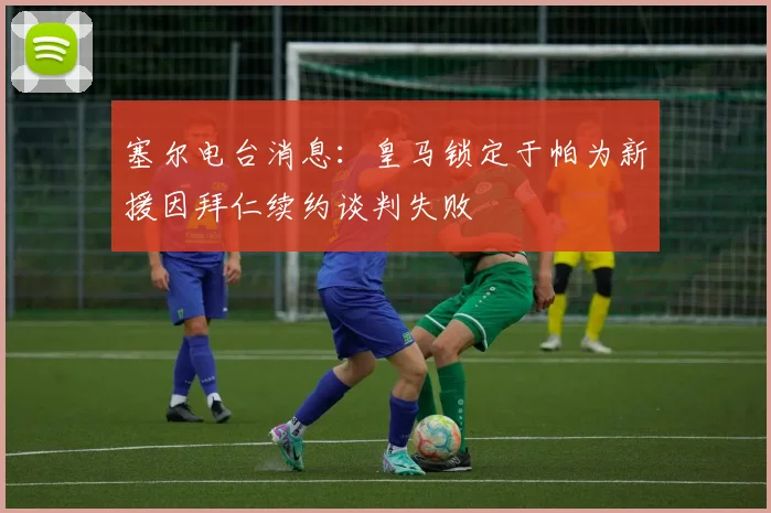 塞尔电台消息：皇马锁定于帕为新援因拜仁续约谈判失败