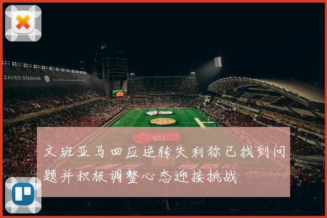文班亚马回应逆转失利称已找到问题并积极调整心态迎接挑战