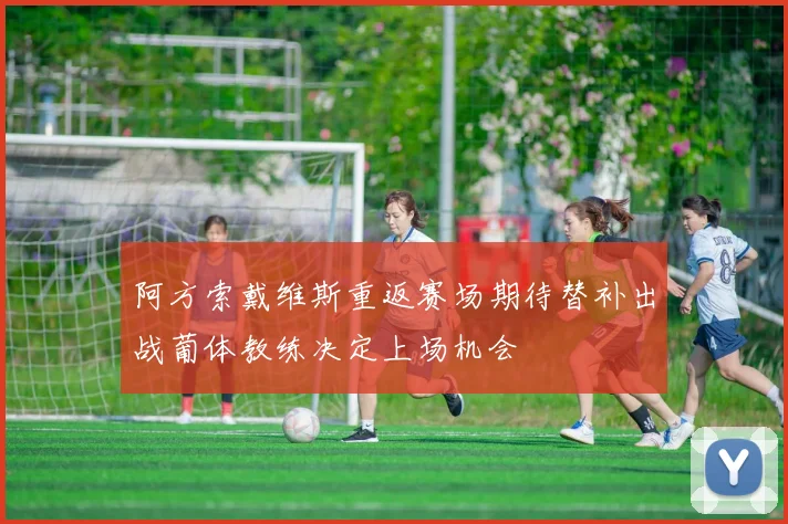 阿方索戴维斯重返赛场期待替补出战葡体教练决定上场机会
