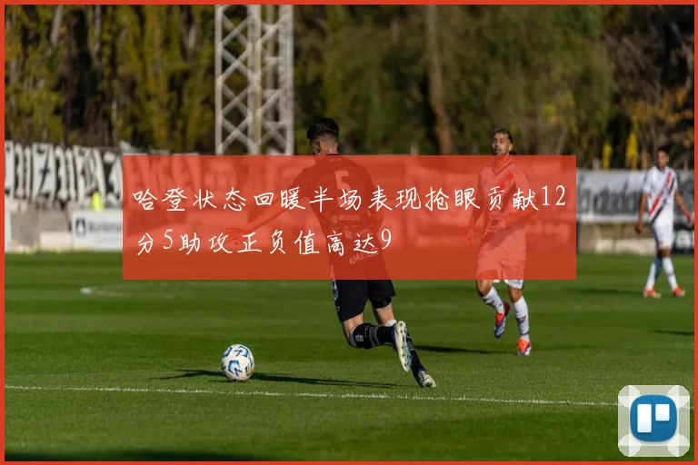 哈登状态回暖半场表现抢眼贡献12分5助攻正负值高达9