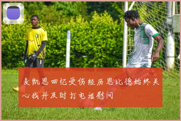 麦凯恩回忆受伤经历恩比德始终关心我并及时打电话慰问