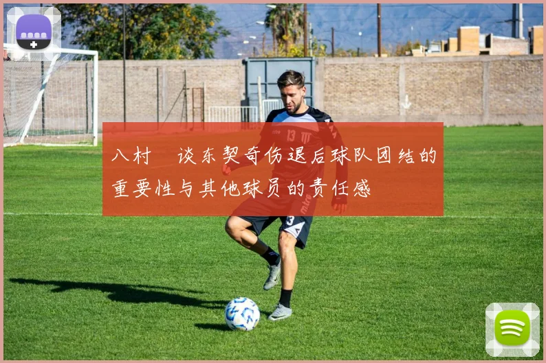 八村塁谈东契奇伤退后球队团结的重要性与其他球员的责任感
