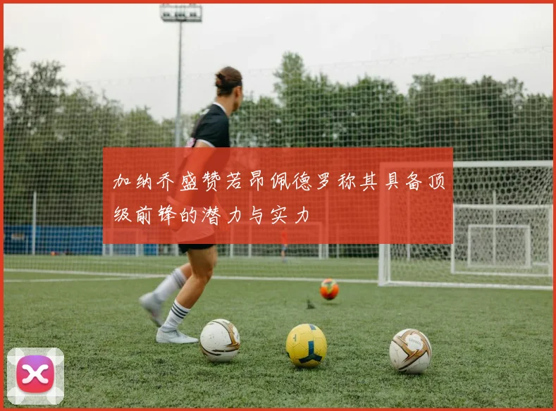 加纳乔盛赞若昂佩德罗称其具备顶级前锋的潜力与实力