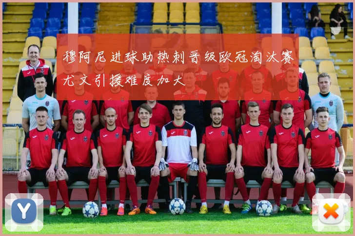 穆阿尼进球助热刺晋级欧冠淘汰赛尤文引援难度加大