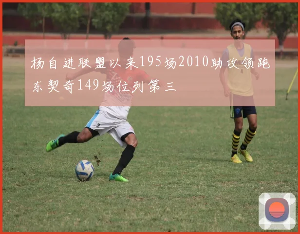 杨自进联盟以来195场2010助攻领跑东契奇149场位列第三