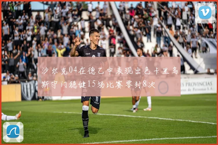 沙尔克04在德乙中表现出色卡里乌斯守门稳健15场比赛零封8次