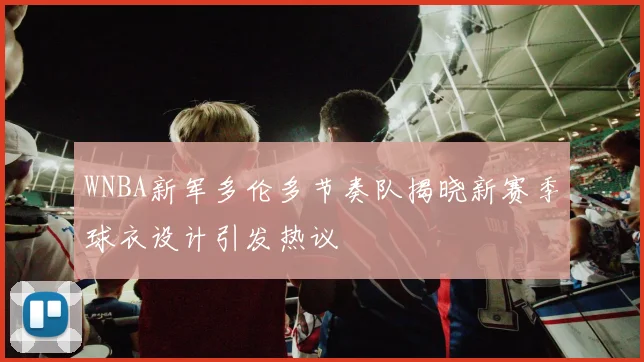 WNBA新军多伦多节奏队揭晓新赛季球衣设计引发热议